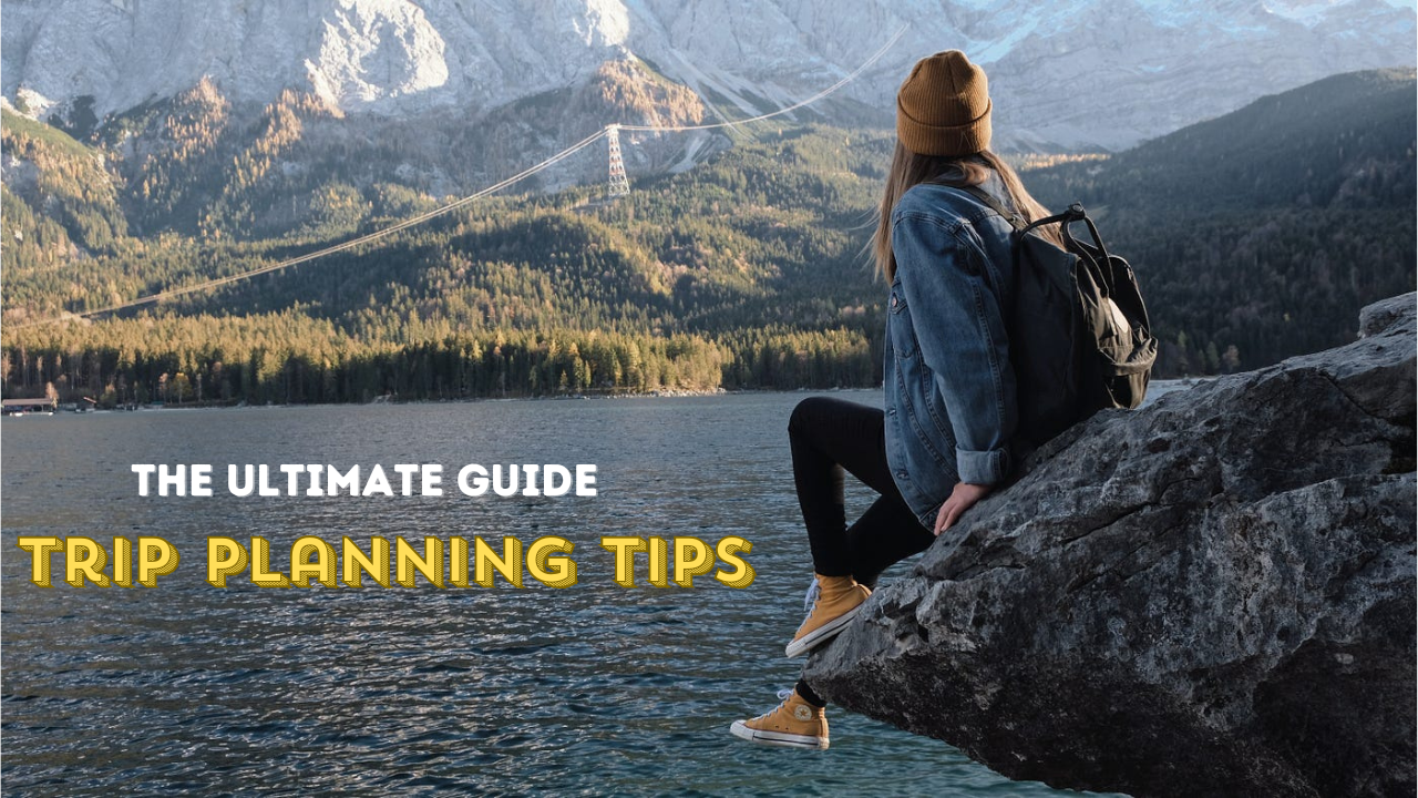 From Novice to Expert: Unleash Your Wanderlust with These Must-Know Trip Planning Tips
